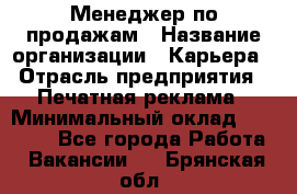 Менеджер по продажам › Название организации ­ Карьера › Отрасль предприятия ­ Печатная реклама › Минимальный оклад ­ 60 000 - Все города Работа » Вакансии   . Брянская обл.